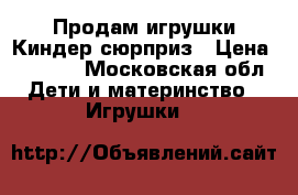 Продам игрушки Киндер сюрприз › Цена ­ 40-80 - Московская обл. Дети и материнство » Игрушки   